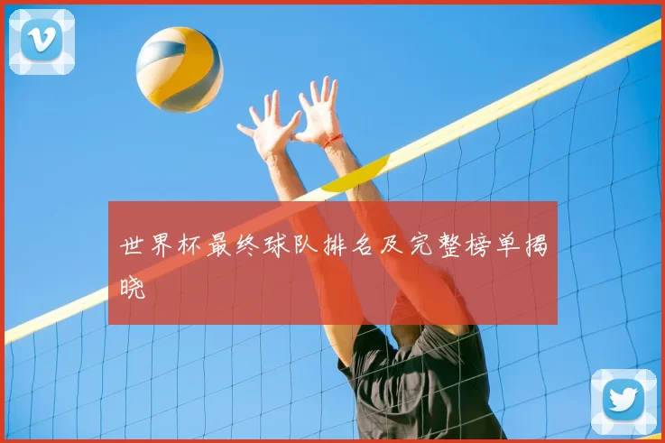 世界杯最终球队排名及完整榜单揭晓
