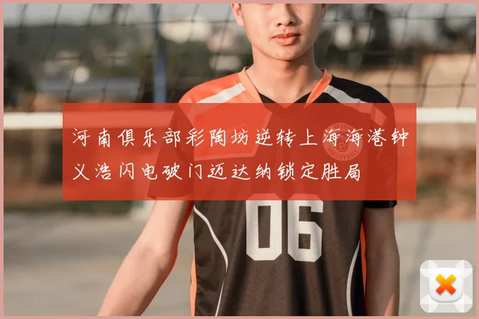 河南俱乐部彩陶坊逆转上海海港钟义浩闪电破门迈达纳锁定胜局