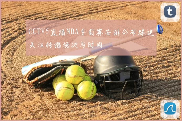 CCTV5直播NBA季前赛安排公布球迷关注转播场次与时间