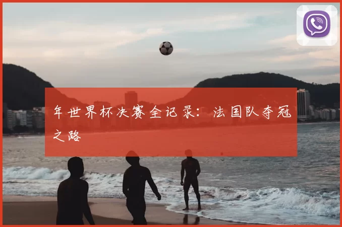 年世界杯决赛全记录:法国队夺冠之路