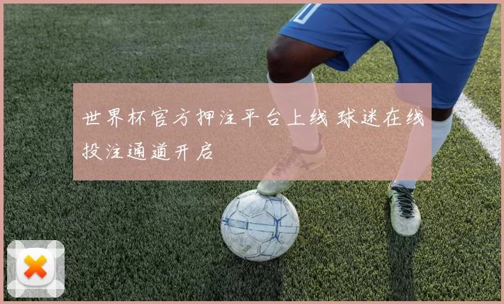 世界杯官方押注平台上线 球迷在线投注通道开启