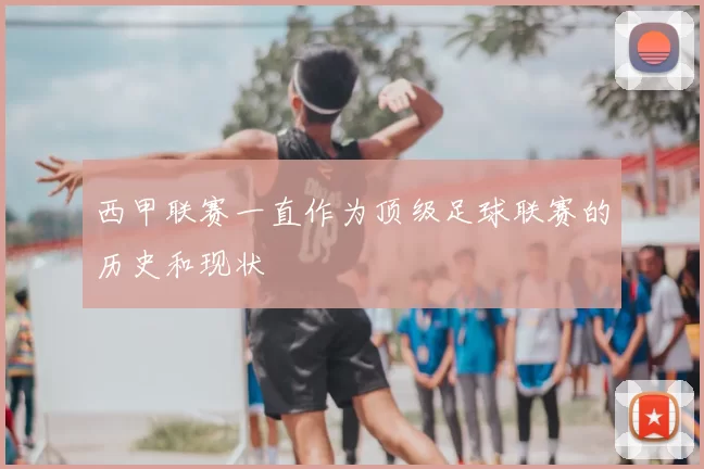 西甲联赛一直作为顶级足球联赛的历史和现状