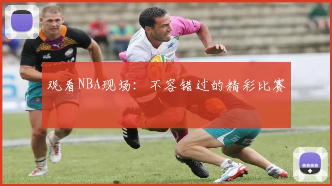 观看NBA现场：不容错过的精彩比赛