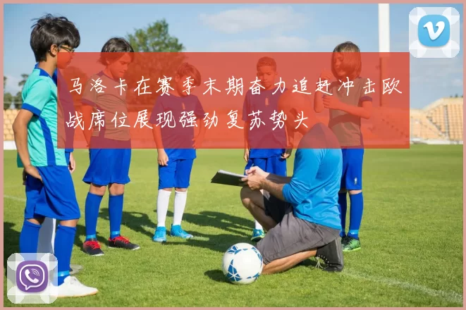 马洛卡在赛季末期奋力追赶冲击欧战席位展现强劲复苏势头