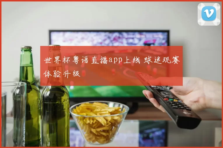 世界杯粤语直播app上线 球迷观赛体验升级