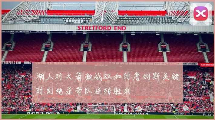 湖人对火箭激战双加时詹姆斯关键时刻绝杀带队逆转胜利