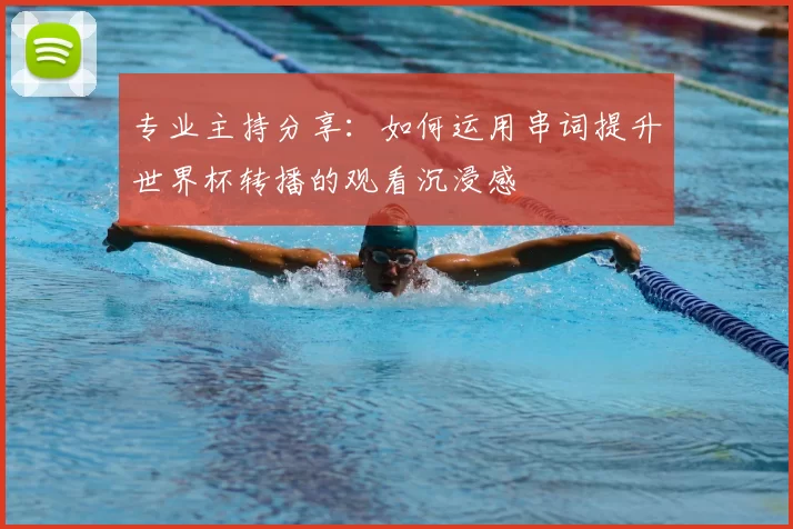 专业主持分享:如何运用串词提升世界杯转播的观看沉浸感