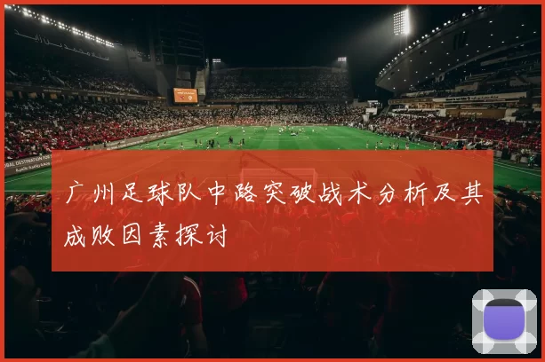广州足球队中路突破战术分析及其成败因素探讨