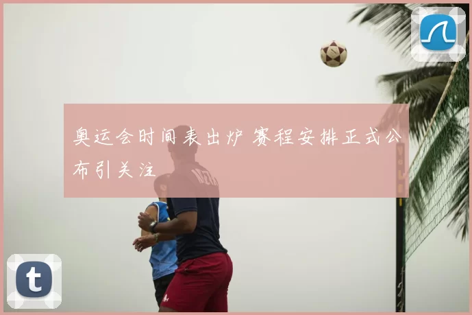 奥运会时间表出炉 赛程安排正式公布引关注
