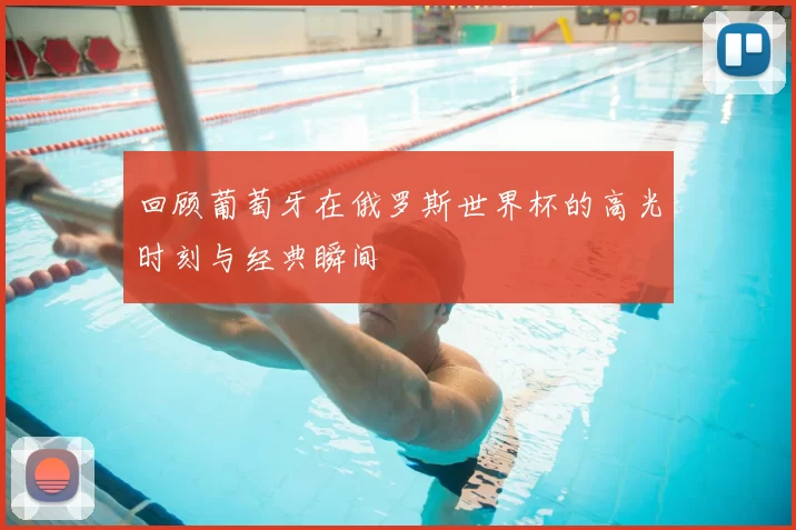 回顾葡萄牙在俄罗斯世界杯的高光时刻与经典瞬间