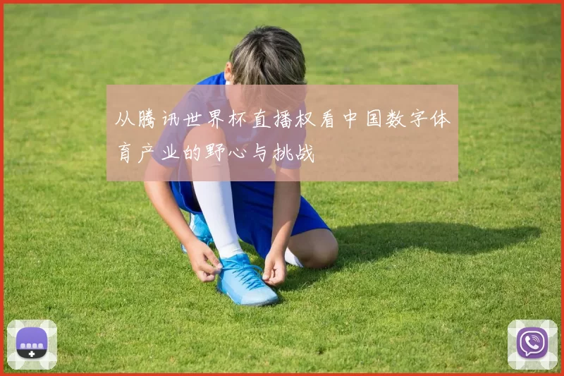 从腾讯世界杯直播权看中国数字体育产业的野心与挑战