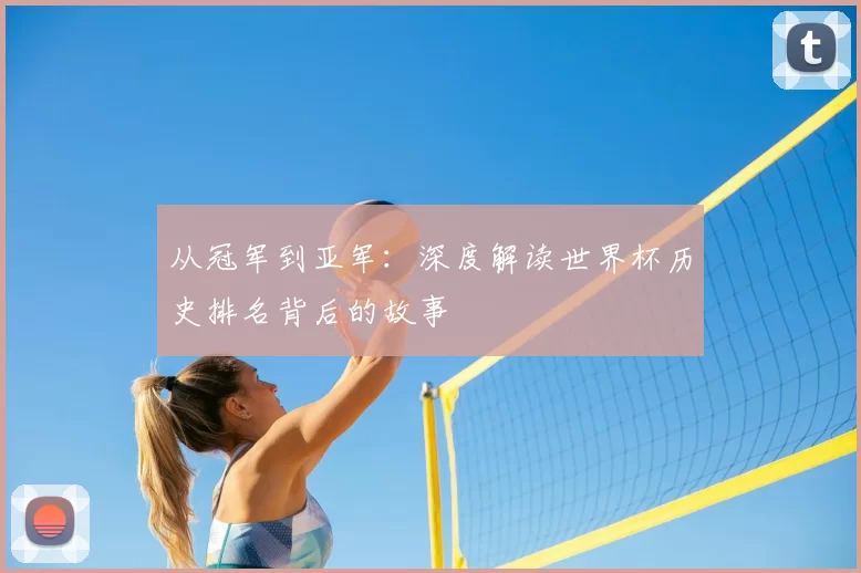 从冠军到亚军:深度解读世界杯历史排名背后的故事