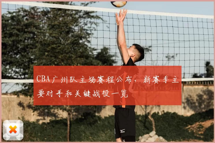 CBA广州队主场赛程公布,新赛季主要对手和关键战役一览
