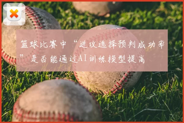 篮球比赛中“进攻选择预判成功率”是否能通过AI训练模型提高