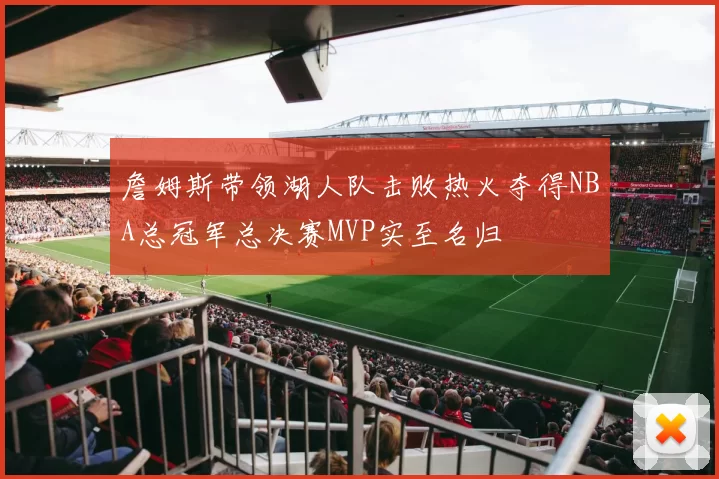 詹姆斯带领湖人队击败热火夺得NBA总冠军总决赛MVP实至名归