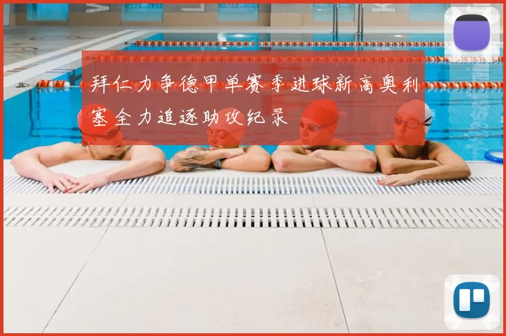 拜仁力争德甲单赛季进球新高奥利塞全力追逐助攻纪录