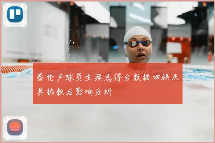 泰伦卢球员生涯总得分数据回顾及其执教后影响分析