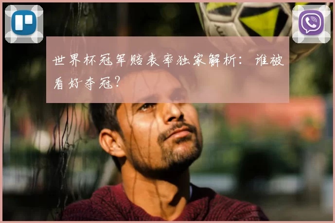 世界杯冠军赔表率独家解析:谁被看好夺冠?