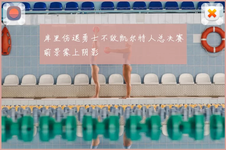 库里伤退勇士不敌凯尔特人总决赛前景蒙上阴影