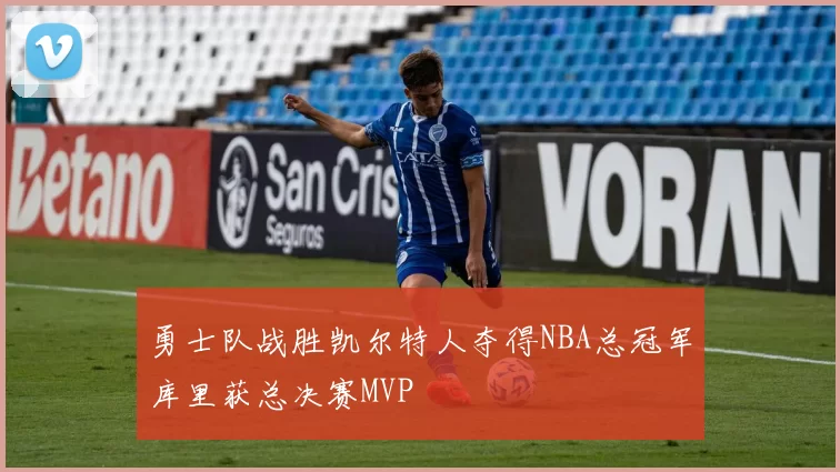 勇士队战胜凯尔特人夺得NBA总冠军库里获总决赛MVP