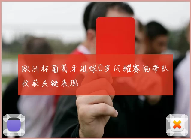 欧洲杯葡萄牙进球C罗闪耀赛场带队收获关键表现