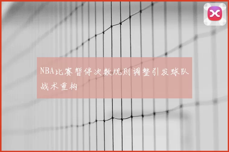 NBA比赛暂停次数规则调整引发球队战术重构
