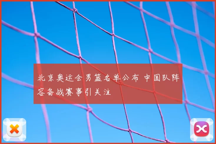 北京奥运会男篮名单公布 中国队阵容备战赛事引关注