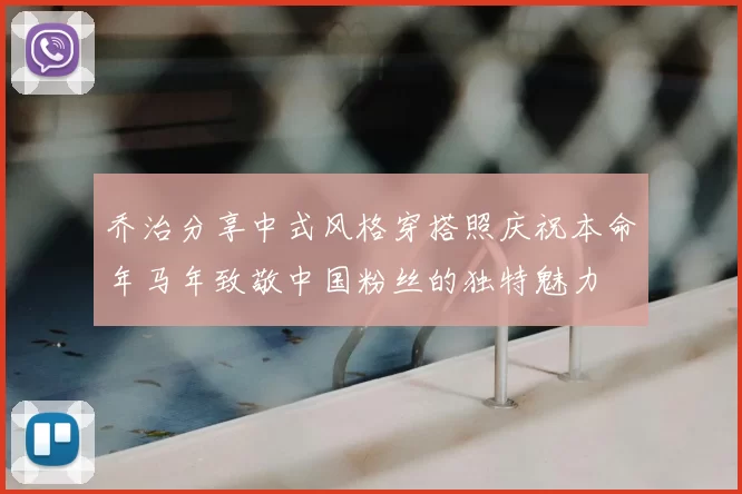 乔治分享中式风格穿搭照庆祝本命年马年致敬中国粉丝的独特魅力