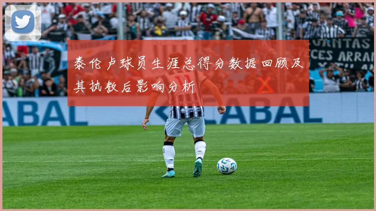 泰伦卢球员生涯总得分数据回顾及其执教后影响分析
