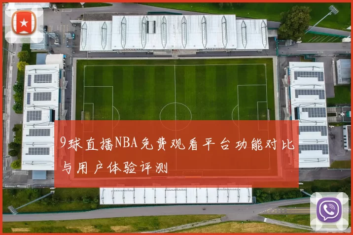 9球直播NBA免费观看平台功能对比与用户体验评测