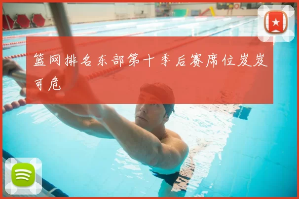 篮网排名东部第十季后赛席位岌岌可危
