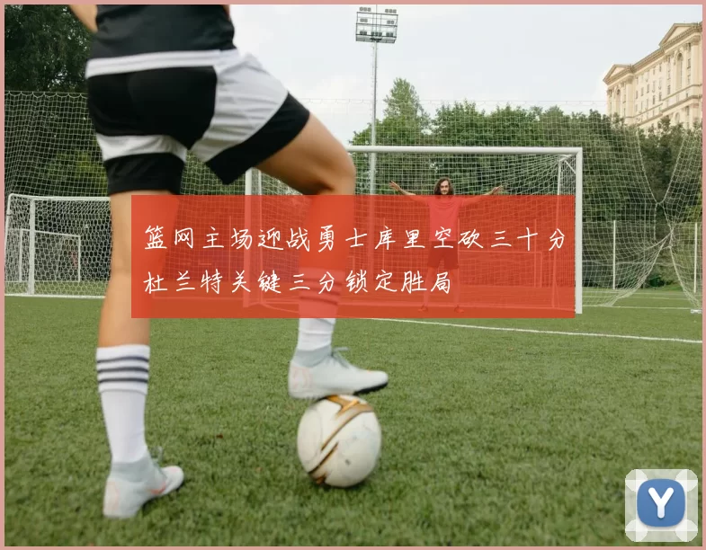 篮网主场迎战勇士库里空砍三十分杜兰特关键三分锁定胜局
