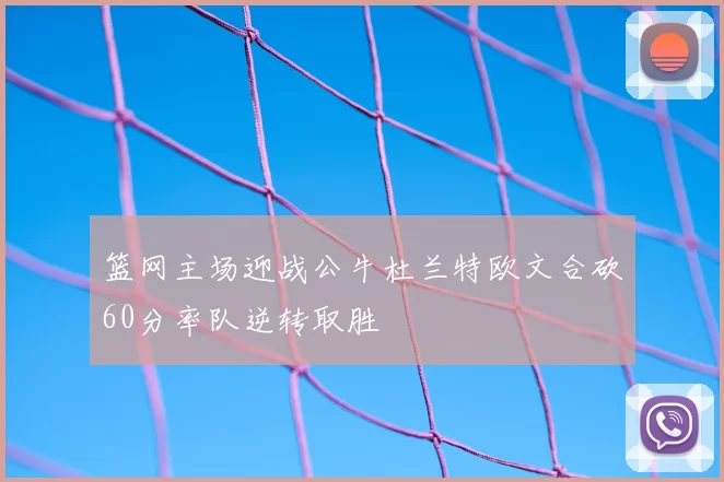 篮网主场迎战公牛杜兰特欧文合砍60分率队逆转取胜