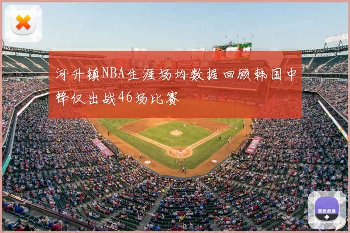 河升镇NBA生涯场均数据回顾韩国中锋仅出战46场比赛