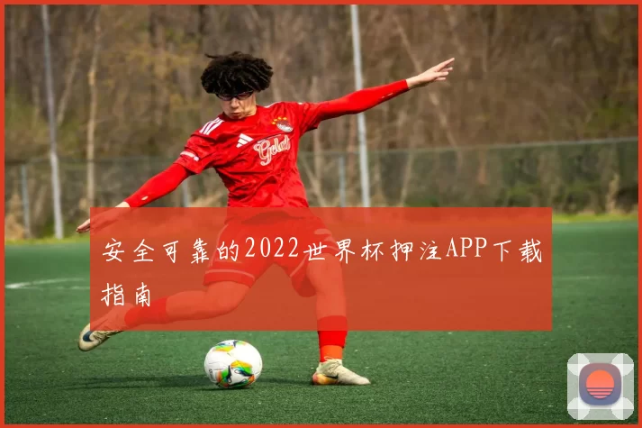 安全可靠的2022世界杯押注APP下载指南