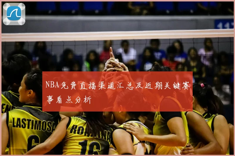 NBA免费直播渠道汇总及近期关键赛事看点分析