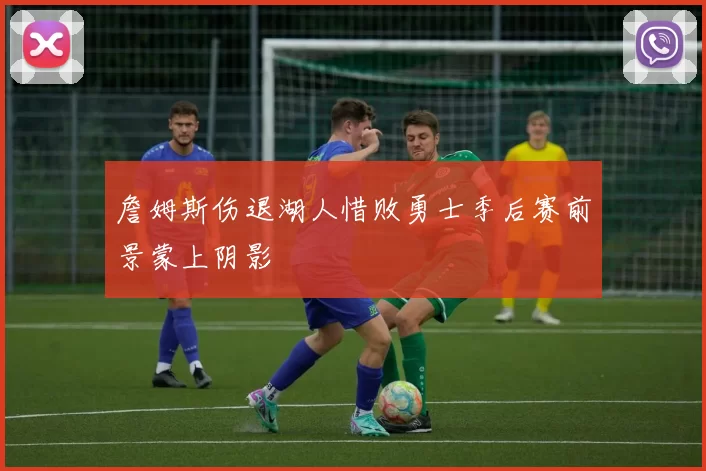 詹姆斯伤退湖人惜败勇士季后赛前景蒙上阴影