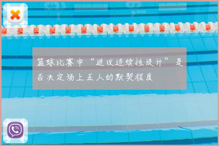 篮球比赛中“进攻连续性设计”是否决定场上五人的默契程度