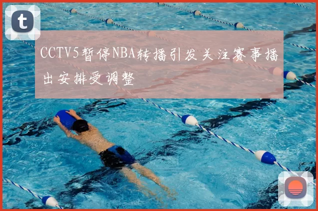 CCTV5暂停NBA转播引发关注赛事播出安排受调整