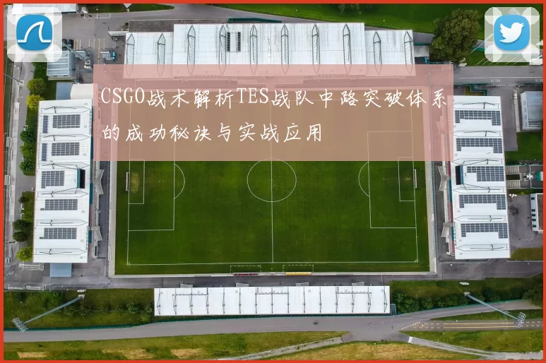 CSGO战术解析TES战队中路突破体系的成功秘诀与实战应用
