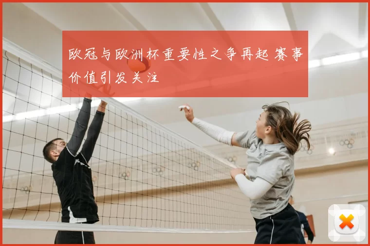 欧冠与欧洲杯重要性之争再起 赛事价值引发关注
