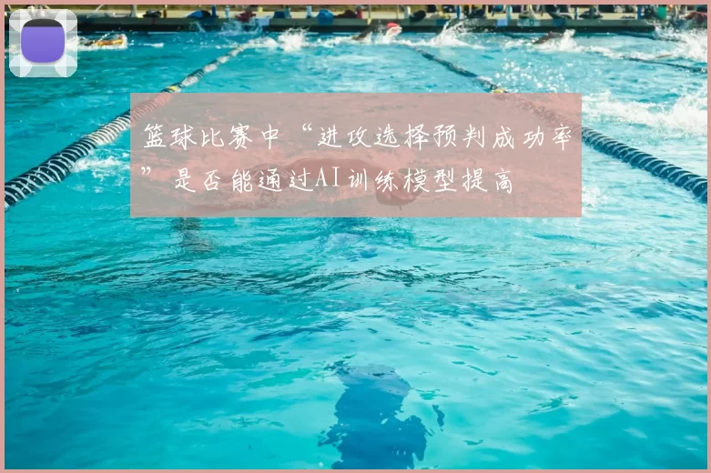 篮球比赛中“进攻选择预判成功率”是否能通过AI训练模型提高