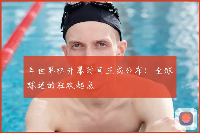 年世界杯开幕时间正式公布:全球球迷的狂欢起点