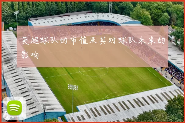 英超球队的市值及其对球队未来的影响