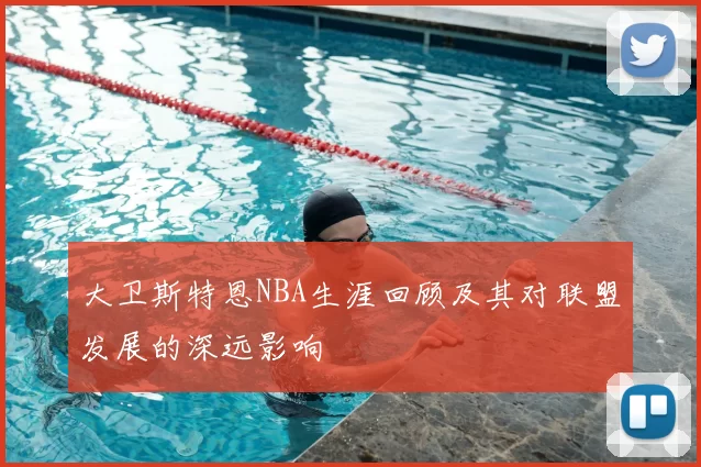 大卫斯特恩NBA生涯回顾及其对联盟发展的深远影响