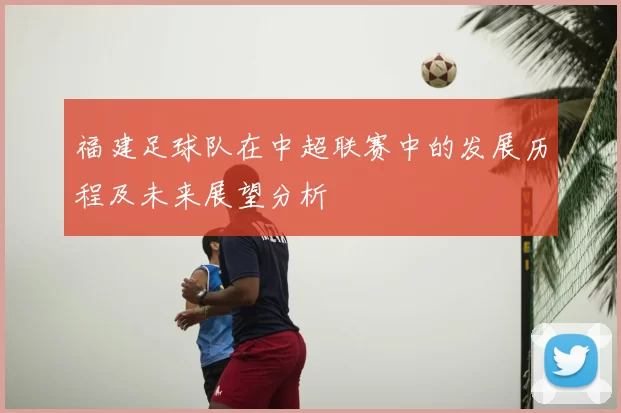福建足球队在中超联赛中的发展历程及未来展望分析