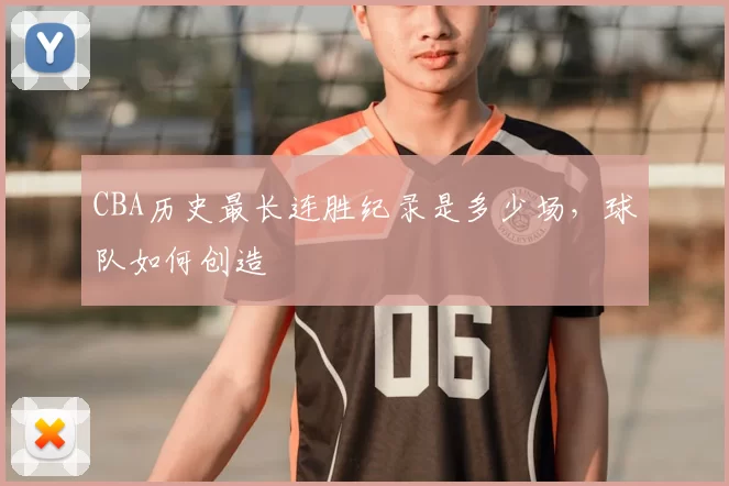 CBA历史最长连胜纪录是多少场,球队如何创造