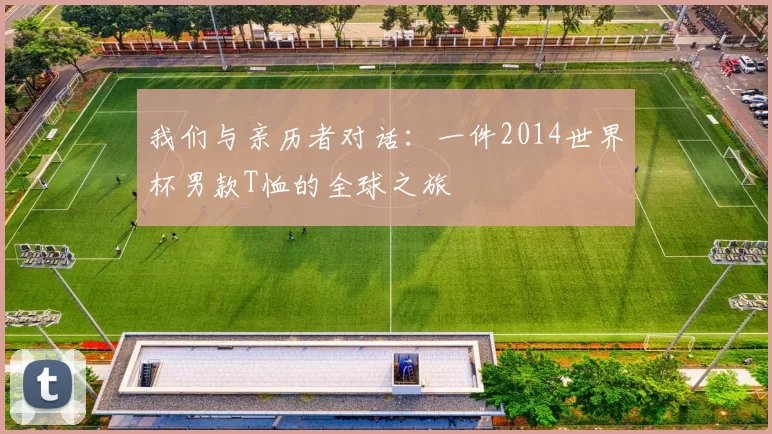 我们与亲历者对话：一件2014世界杯男款T恤的全球之旅