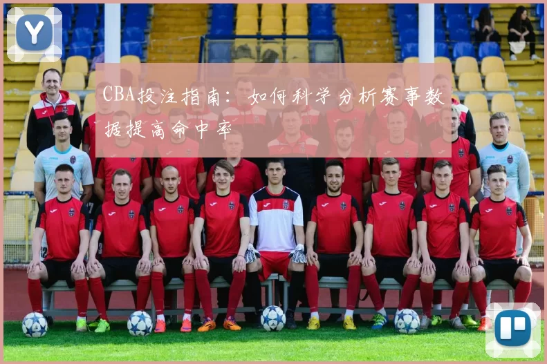 CBA投注指南:如何科学分析赛事数据提高命中率