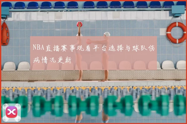NBA直播赛事观看平台选择与球队伤病情况更新